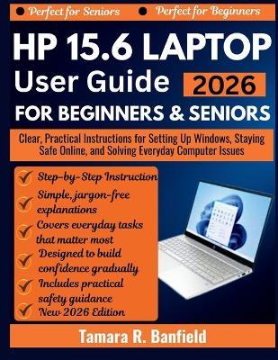 HP 15.6 Laptop User Guide for Beginners & Seniors 2026: Clear, Practical Instructions for Setting Up Windows, Staying Safe Online, and Solving Everyday Computer Issues - Tamara R Banfield - cover
