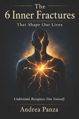 The 6 Inner Fractures That Shape Our Lives: Understanding our emotional wounds to better free ourselves from them - Andrea Panza - cover