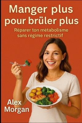Manger plus pour brûler plus: Réparer ton métabolisme sans régime restrictif - Alex Morgan - cover