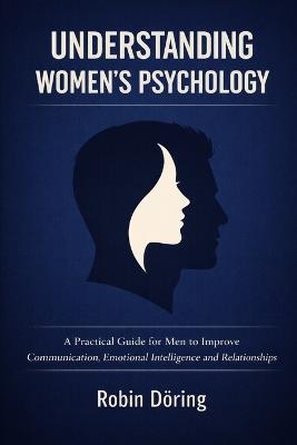 Understanding Women's Psychology: A Practical Guide for Men to Improve Communication, Emotional Intelligence and Relationships - Robin Döring - cover