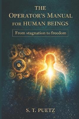 The Operator's Manual For Human Beings: From Stagnation to Freedom - S T Puetz - cover