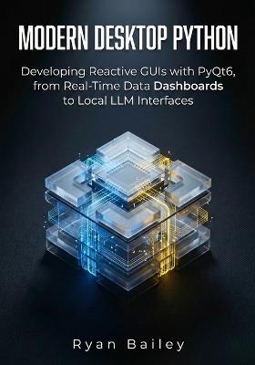 Modern Desktop Python: Developing Reactive GUIs with PyQt6, from Real-Time Data Dashboards to Local LLM Interfaces - Ryan Bailey - cover