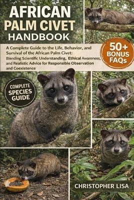 African Palm Civet Handbook: A Complete Guide to the Life, Behavior, and Survival of the African Palm Civet: Blending Scientific Understanding, Ethical Awareness, and Realistic Advice for Responsible Observation and Coexistence - Christopher Lisa - cover