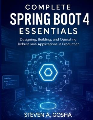 Complete Spring Boot 4 Essentials: Designing, Building, and Operating Robust Java Applications in Production - Steven A Gosha - cover
