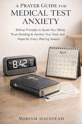 A Prayer Guide for Medical Test Anxiety: Biblical Prompts to Quiet Your Mind, Trust-Building to Anchor Your Soul, and Hope for Every Waiting Season - Miriam Halstead - cover