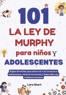 101 La ley de Murphy para niños y adolescentes: Reglas divertidas para sobrevivir a los momentos embarazosos, reírse de los errores y desarrollar una confianza duradera - Lara Short - cover