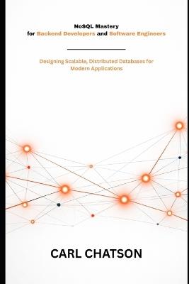 NoSQL Mastery for Backend Developers and Software Engineers: Designing Scalable, Distributed Databases for Modern Applications - Carl Chatson - cover