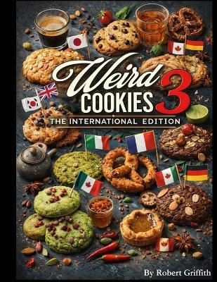 Weird Cookies 3: International Edition: 100 Strange, Delicious Cookies Inspired by Global Flavors - Robert Griffith - cover