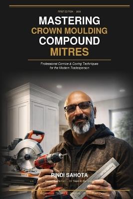 Mastering Compound Mitres: Professional Cornice & Coving Techniques for the Modern Tradesperson - Pindi Sahota - cover