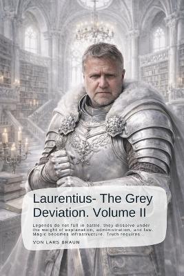 Laurentius - The Grey Deviation. Volume II: Legends do not fall in battle, they dissolve under the weight of explanation, administration, and law. Magic becomes infrastructure. Truth requires... - Lars Braun - cover