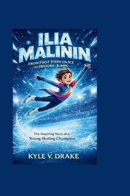 Ilia Malinin: From First Steps on Ice to Historic Jumps: The Inspiring Story of a Young Skating Champion - Kyle V Drake - cover