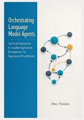 Orchestrating Language Model Agents: Technical Approaches to Scalable Application Development for Experienced Practitioners - Miro Thalden - cover
