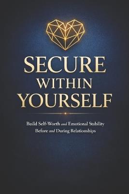 Secure Within Yourself: Build Self-Worth and Emotional Stability Before and During Relationships - Lkkketz Publication - cover