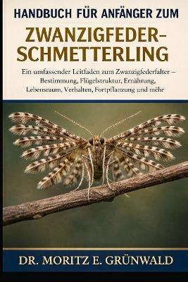 Handbuch Für Anfänger Zum Zwanzigfeder-Schmetterling: Ein umfassender Leitfaden zum Zwanzigfederfalter - Bestimmung, Flügelstruktur, Ernährung, Lebensraum, Verhalten, Fortpflanzung und mehr - Moritz E Grünwald - cover