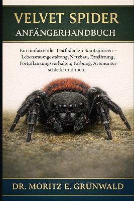 Velvet Spider Anfängerhandbuch: Ein umfassender Leitfaden zu Samtspinnen - Lebensraumgestaltung, Netzbau, Ernährung, Fortpflanzungsverhalten, Färbung, Artenunterschiede und mehr - Moritz E Grünwald - cover