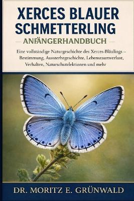 Xerces Blauer Schmetterling - Anfängerhandbuch: Eine vollständige Naturgeschichte des Xerces-Bläulings - Bestimmung, Aussterbegeschichte, Lebensraumverlust, Verhalten, Naturschutzlektionen und mehr - Moritz E Grünwald - cover