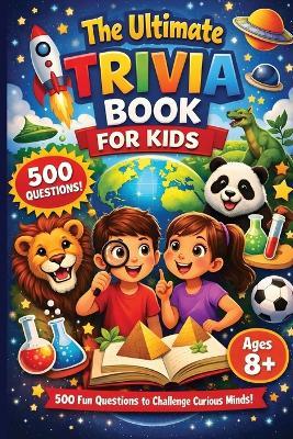 The Ultimate Trivia Book For Kids - 500 Fun Questions to Challenge Curious Minds!: Fun Educational General Knowledge Questions for Curious Kids Age 8-12 Animals, Space, Science, History, Sports and More Family Quiz Night & Classroom Brain Challenge - Milo Jinks - cover