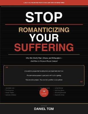 Stop Romanticizing Your Suffering: Why We Fall for Pain, Chaos, and Exhaustion- And How to Choose Peace Instead - Daniel Tom - cover