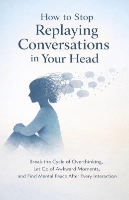 How to Stop Replaying Conversations in Your Head: Break the Cycle of Overthinking, Let Go of Awkward Moments, and Find Mental Peace After Every Interaction - Roy Hobbs - cover