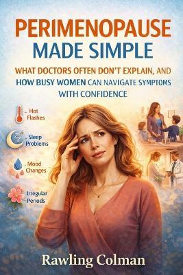 Perimenopause Made Simple: What Doctors Often Don't Explain, and How Busy Women Can Navigate Symptoms with Confidence - Rawlings Colman - cover