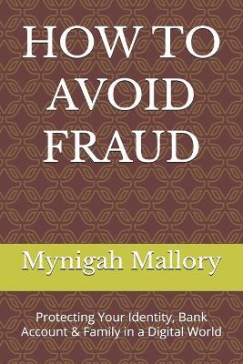How to Avoid Fraud: Protecting Your Identity, Bank Account & Family in a Digital World - Mynigah Mallory - cover