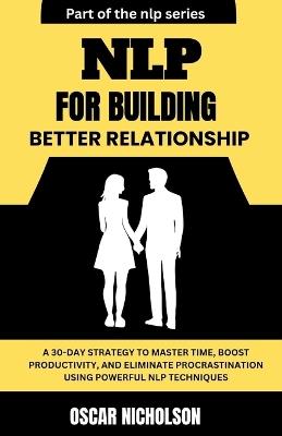 NLP for Building Better Relationships: A Practical Blueprint to Building Trust, Deepening Connections, and Transforming Relationships using Powerful NLP Techniques - Oscar Nicholson - cover