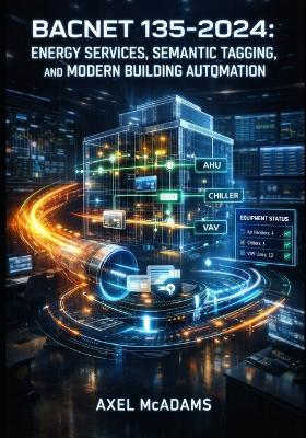 Bacnet 135-2024: ENERGY SERVICES, SEMANTIC TAGGING, AND MODERN BUILDING AUTOMATION: Implement ASHRAE 223P Data Modeling, BACnet/SC Security, and Smart Grid Integration for Next-Gen BAS - Axel McAdams - cover