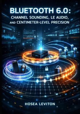 Bluetooth 6.0: Channel Sounding, Le Audio, and Centimeter-Level Precision: Build Digital Keys, Find-My Devices, and Auracast Broadcasting with Modern Ble Development - Hosea Leviton - cover