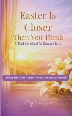 Easter Is Closer Than You Think: 21 Short Devotionals for Hope, Faith, and Renewal in the Days Leading to Easter - Crystal Zee - cover