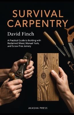 Survival Carpentry: A Practical Guide to Building with Reclaimed Wood, Manual Tools, and Screw-Free Joinery - David Finch - cover