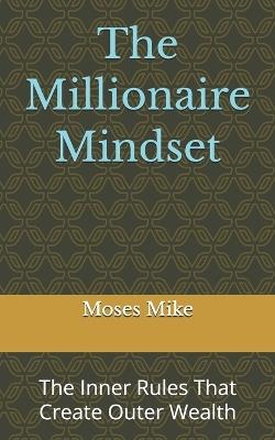 The Millionaire Mindset: The Inner Rules That Create Outer Wealth - Moses Mike - cover
