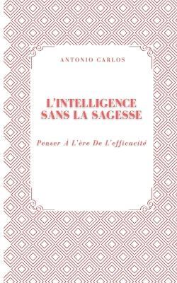 L'intelligence Sans La Sagesse: Penser À L'ère De L'efficacité - Antonio Carlos - cover