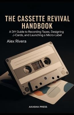 The Cassette Revival Handbook: A DIY Guide to Recording Tapes, Designing J-Cards, and Launching a Micro-Label - Alex Rivera - cover