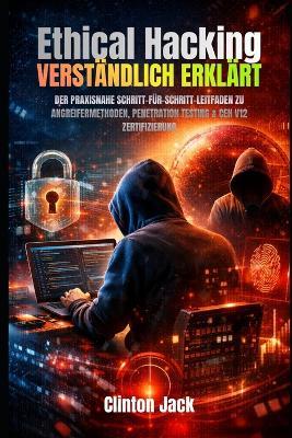 Ethical Hacking Verständlich Erklärt: Der Praxisnahe Schritt-Für-Schritt-Leitfaden Zu Angreifermethoden, Penetration Testing & Ceh V12 Zertifizierung - Clinton Jack - cover