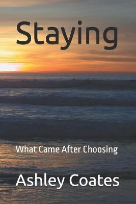 Staying: What Came After Choosing - Ashley Coates - cover