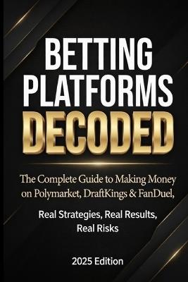 Betting Platforms Decoded: The Complete Guide to Making Money on Polymarket, DraftKings & FanDuel Real Strategies, Real Results, Real Risks - Antonio Ven - cover