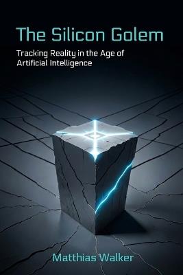The Silicon Golem: Tracking Reality in the Age of Artificial Intelligence - Matthias Walker - cover