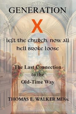 Generation X Left The Church Now All Hell Broke Loose: The Last Connection to The Old-Time Way - Thomas E Walker - cover