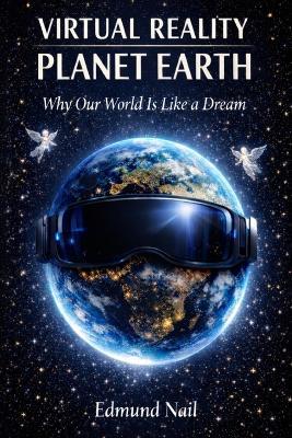 Virtual Reality Planet Earth: Why Our World is Just a Dream - Edmund Nail - cover