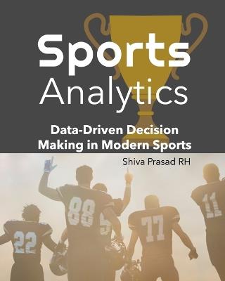 Sports Analytics: Data-Driven Decision Making in Modern Sports - Shiva Prasad Rh - cover