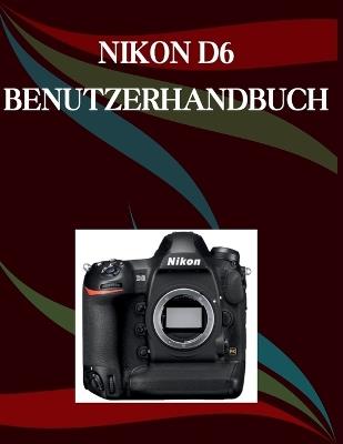 Nikon D6 Benutzerhandbuch: Eine Schritt-für-Schritt-Anleitung für Anfänger und Senioren mit wichtigen Kamerafunktionen, kreativen Techniken, Tipps, Tricks und mühelosen Videografie-Fähigkeiten - Jade Morley - cover