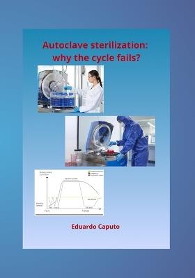 Autoclave sterilization: why the cycle fails?: Expert criteria for guaranteed steam sterilization - Eduardo Caputo - cover