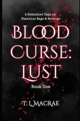 Blood Curse: Lust: A Seductive Take on Feminine Rage & Revenge - T L MacRae - cover