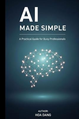 AI Made Simple: A Practical Guide for Busy Professionals - Hoa Dang - cover