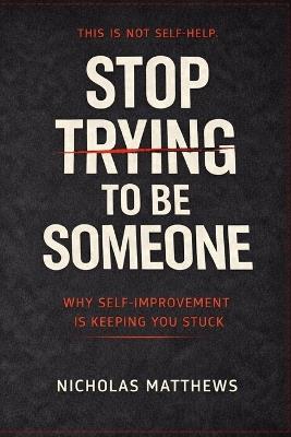 Stop Trying to Be Someone: The Brutal Truth About Identity, Growth, and the Trap of Becoming - Nicholas Matthews - cover