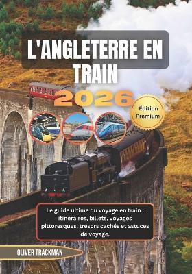 Angleterre en train 2026: Le guide ultime du voyage en train: itinéraires, billets, voyages pittoresques, trésors cachés et astuces de voyage. - Oliver Trackman - cover