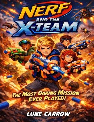 Nerf And The X-Team: The Most Daring Mission Ever Played - Lune Carrow - cover
