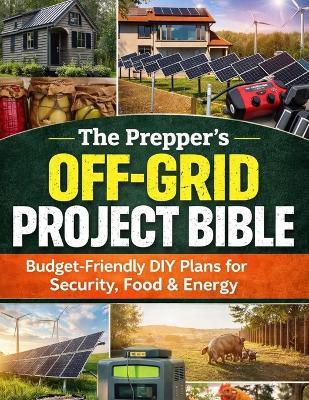 The Prepper's Off-Grid Project Bible; Budget-Friendly DIY Plans for Security, Food & Energy - Roberto M Holtman - cover