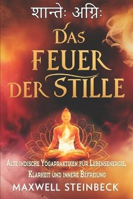 Das Feuer der Stille: Alte indische Yogapraktiken für Lebensenergie, Klarheit und innere Befreiung - Maxwell Steinbeck - cover