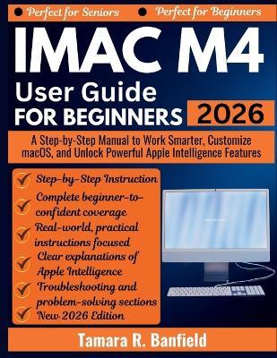 iMac M4 User Guide for Beginners 2026: A Step-by-Step Manual to Work Smarter, Customize macOS, and Unlock Powerful Apple Intelligence Features - Tamara R Banfield - cover
